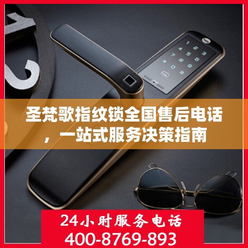 圣梵歌指纹锁全国售后电话，一站式服务决策指南