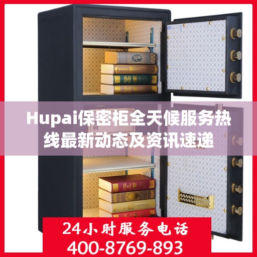 Hupai保密柜全天候服务热线最新动态及资讯速递