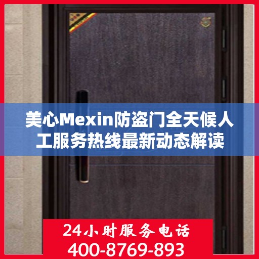 美心Mexin防盗门全天候人工服务热线最新动态解读