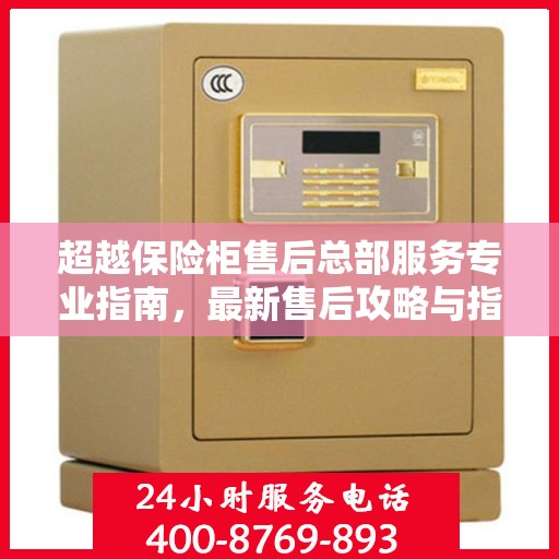 超越保险柜售后总部服务专业指南，最新售后攻略与指南