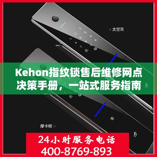 Kehon指纹锁售后维修网点决策手册，一站式服务指南