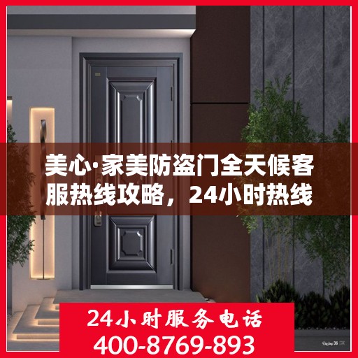 美心·家美防盗门全天候客服热线攻略，24小时热线服务详解