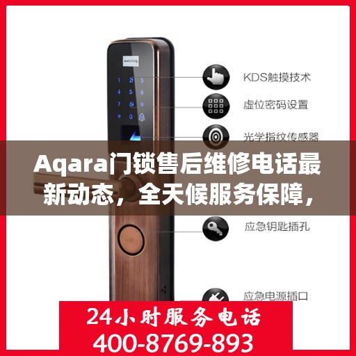 Aqara门锁售后维修电话最新动态，全天候服务保障，24小时售后无忧
