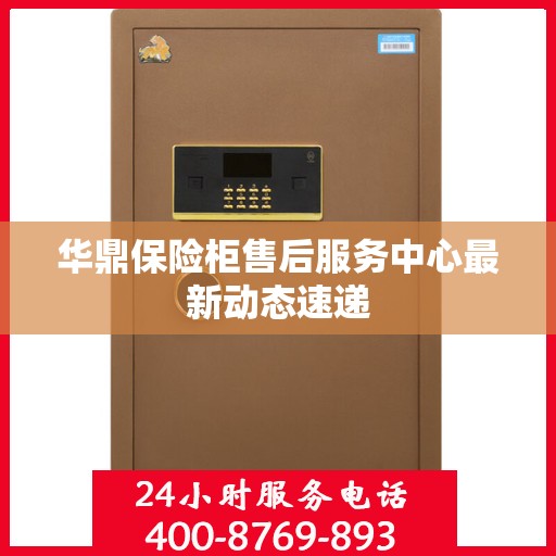 华鼎保险柜售后服务中心最新动态速递