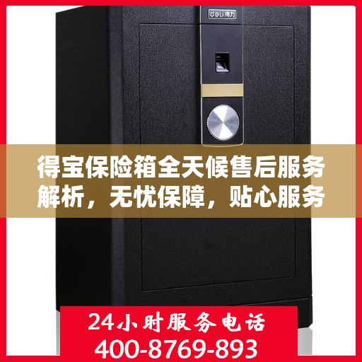得宝保险箱全天候售后服务解析，无忧保障，贴心服务体验