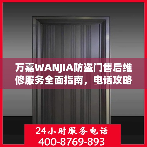 万嘉WANJIA防盗门售后维修服务全面指南，电话攻略与细节解析