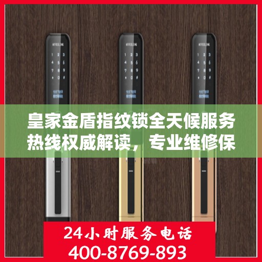 皇家金盾指纹锁全天候服务热线权威解读，专业维修保障安全无忧