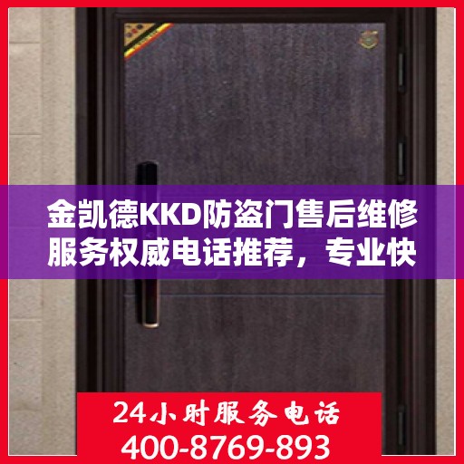 金凯德KKD防盗门售后维修服务权威电话推荐，专业快速解决您的维修需求