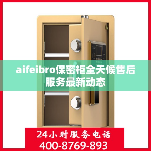 aifeibro保密柜全天候售后服务最新动态