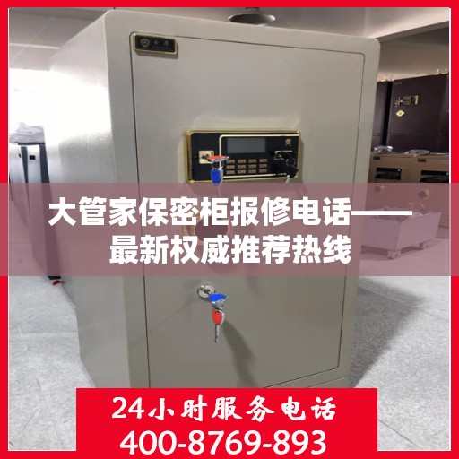 大管家保密柜报修电话——最新权威推荐热线