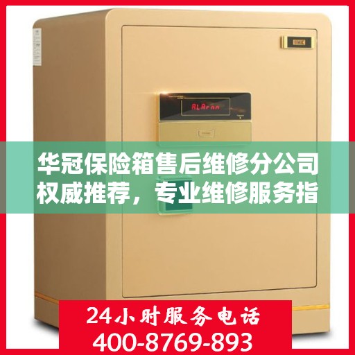 华冠保险箱售后维修分公司权威推荐，专业维修服务指南
