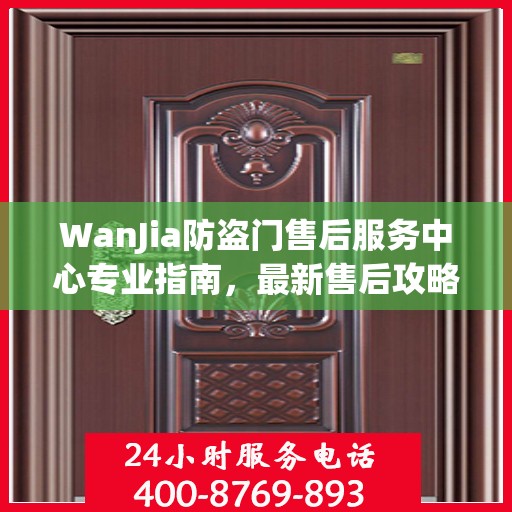WanJia防盗门售后服务中心专业指南，最新售后攻略与指南