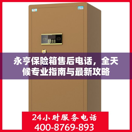 永亨保险箱售后电话，全天候专业指南与最新攻略