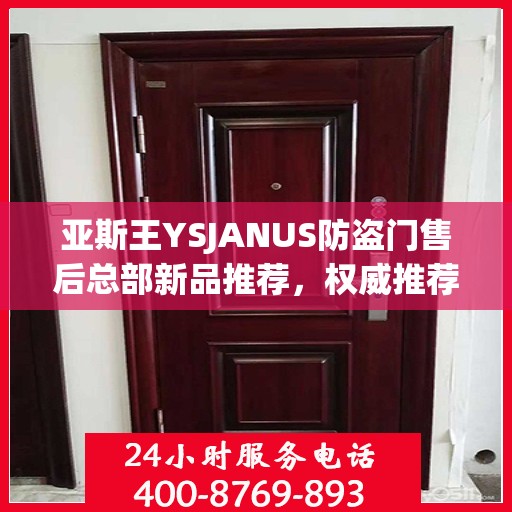 亚斯王YSJANUS防盗门售后总部新品推荐，权威推荐防盗门解决方案