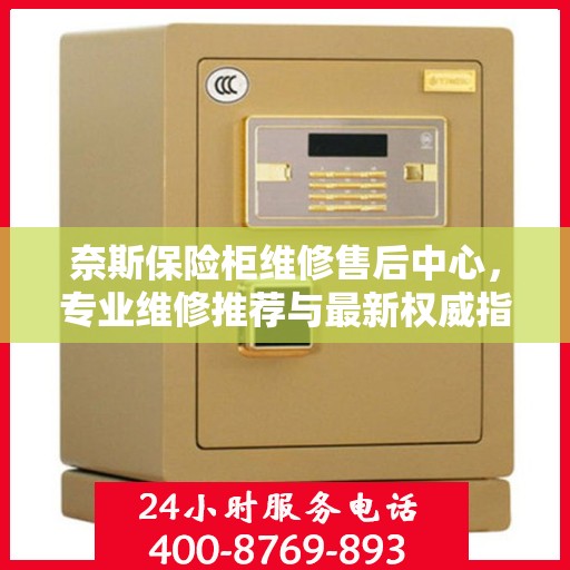 奈斯保险柜维修售后中心，专业维修推荐与最新权威指南