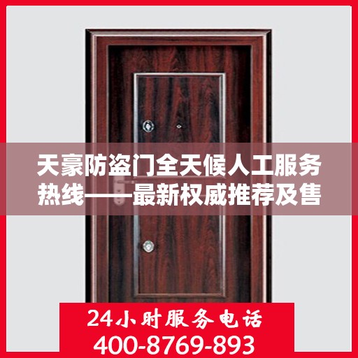 天豪防盗门全天候人工服务热线——最新权威推荐及售后保障指南