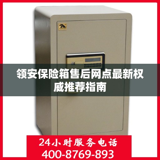 领安保险箱售后网点最新权威推荐指南