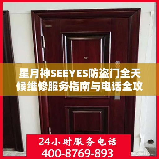 星月神SEEYES防盗门全天候维修服务指南与电话全攻略