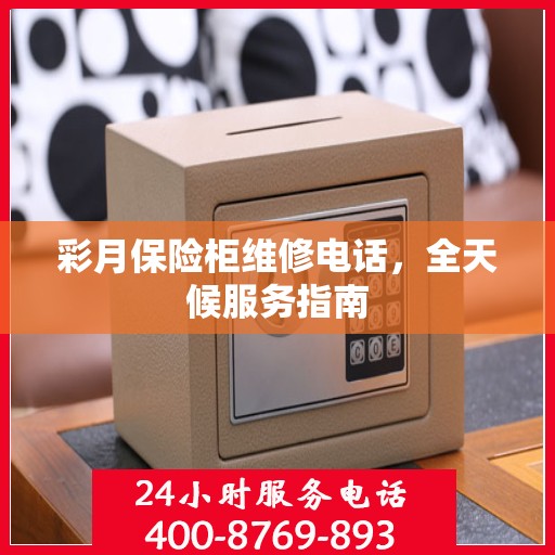 彩月保险柜维修电话，全天候服务指南