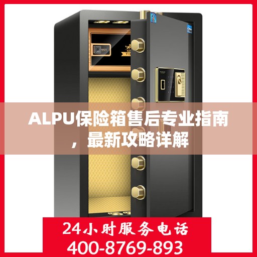 ALPU保险箱售后专业指南，最新攻略详解