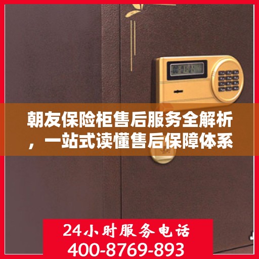 朝友保险柜售后服务全解析，一站式读懂售后保障体系