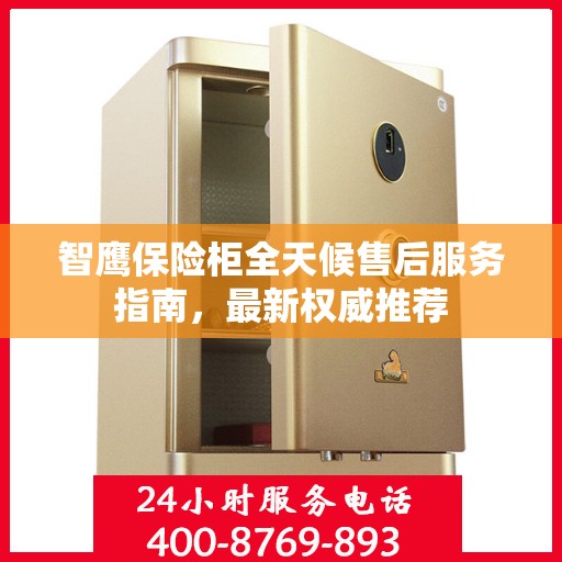 智鹰保险柜全天候售后服务指南，最新权威推荐