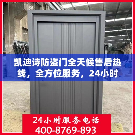 凯迪诗防盗门全天候售后热线，全方位服务，24小时无忧保障