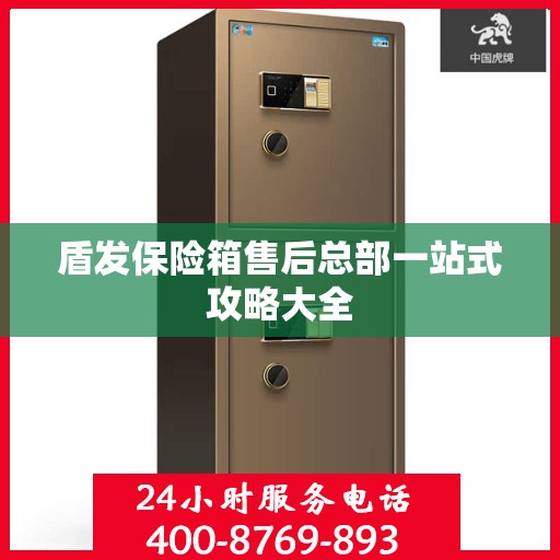 盾发保险箱售后总部一站式攻略大全