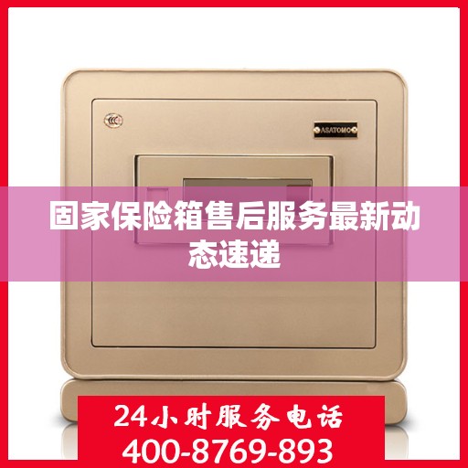 固家保险箱售后服务最新动态速递