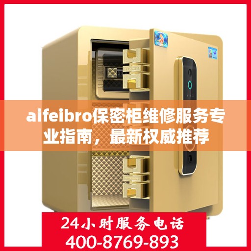 aifeibro保密柜维修服务专业指南，最新权威推荐