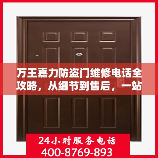 万王嘉力防盗门维修电话全攻略，从细节到售后，一站式服务解析