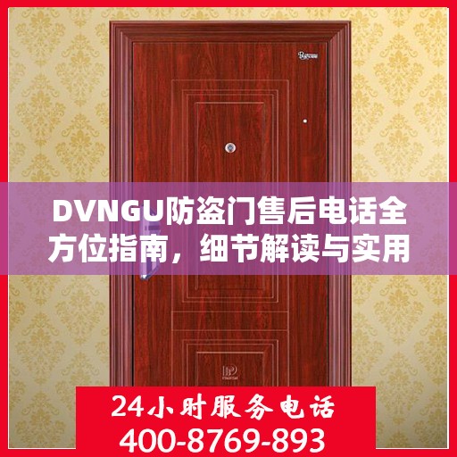 DVNGU防盗门售后电话全方位指南，细节解读与实用攻略