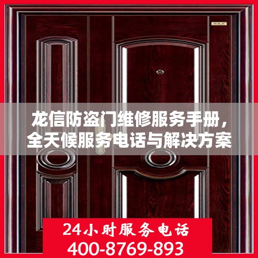 龙信防盗门维修服务手册，全天候服务电话与解决方案全解析