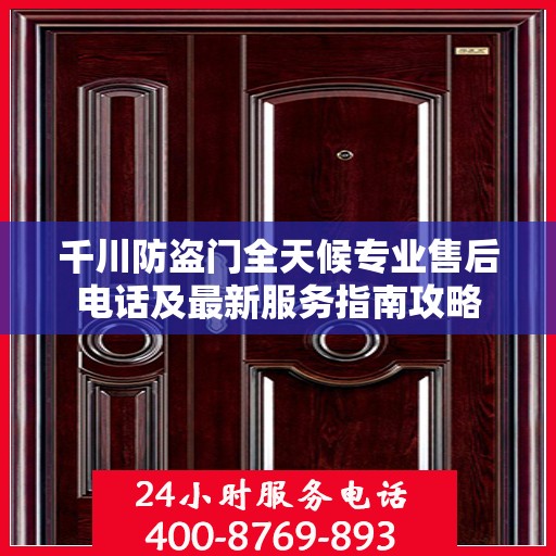 千川防盗门全天候专业售后电话及最新服务指南攻略