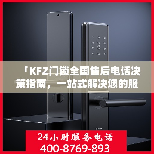 「KFZ门锁全国售后电话决策指南，一站式解决您的服务需求」