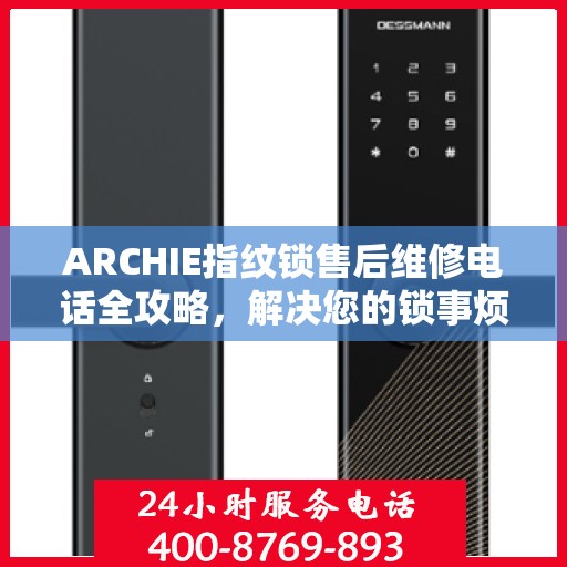 ARCHIE指纹锁售后维修电话全攻略，解决您的锁事烦恼决策指南