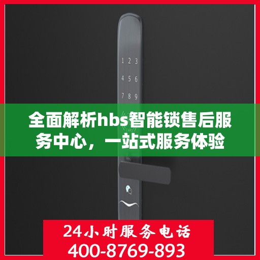全面解析hbs智能锁售后服务中心，一站式服务体验