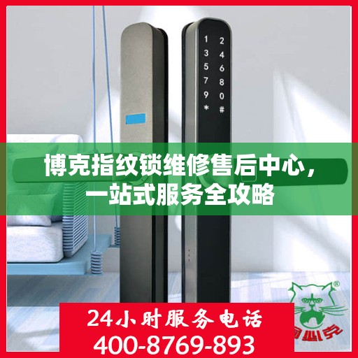 博克指纹锁维修售后中心，一站式服务全攻略