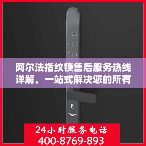 阿尔法指纹锁售后服务热线详解，一站式解决您的所有疑问