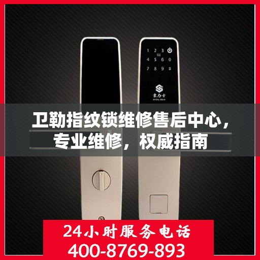 卫勒指纹锁维修售后中心，专业维修，权威指南