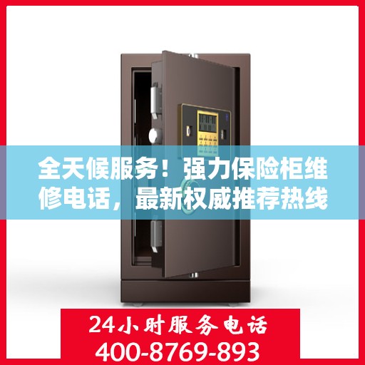 全天候服务！强力保险柜维修电话，最新权威推荐热线