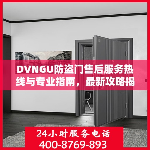 DVNGU防盗门售后服务热线与专业指南，最新攻略揭秘