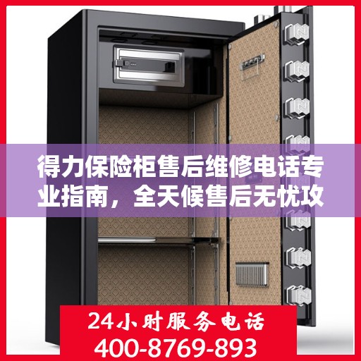 得力保险柜售后维修电话专业指南，全天候售后无忧攻略