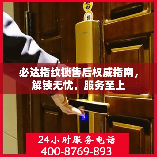 必达指纹锁售后权威指南，解锁无忧，服务至上