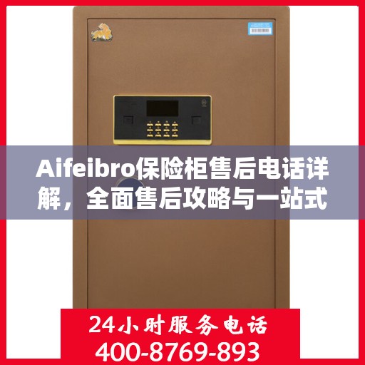 Aifeibro保险柜售后电话详解，全面售后攻略与一站式服务体验