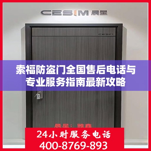 索福防盗门全国售后电话与专业服务指南最新攻略