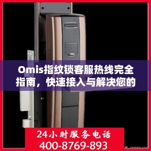 Omis指纹锁客服热线完全指南，快速接入与解决您的问题