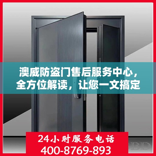 澳威防盗门售后服务中心，全方位解读，让您一文搞定！