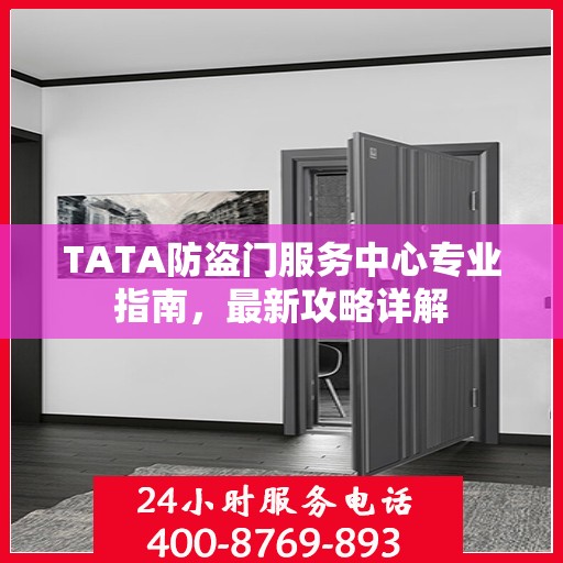 TATA防盗门服务中心专业指南，最新攻略详解