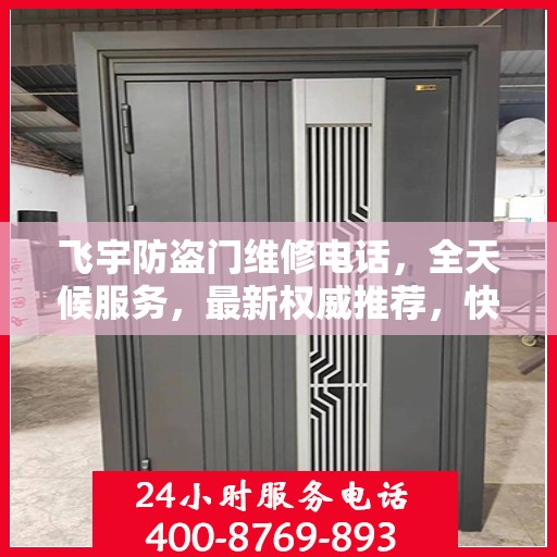 飞宇防盗门维修电话，全天候服务，最新权威推荐，快速响应维修需求